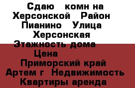 Сдаю 1-комн на Херсонской › Район ­ Пианино › Улица ­ Херсонская › Этажность дома ­ 5 › Цена ­ 13 000 - Приморский край, Артем г. Недвижимость » Квартиры аренда   